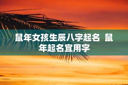 鼠年女孩生辰八字起名  鼠年起名宜用字