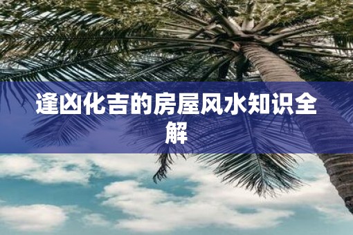 逢凶化吉的房屋风水知识全解
