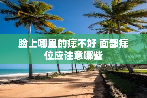 脸上哪里的痣不好 面部痣位应注意哪些