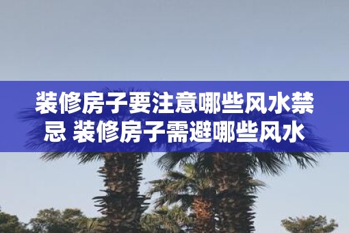 装修房子要注意哪些风水禁忌 装修房子需避哪些风水禁忌
