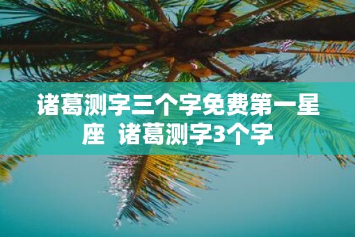 诸葛测字三个字免费第一星座  诸葛测字3个字