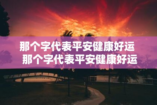 那个字代表平安健康好运  那个字代表平安健康好运