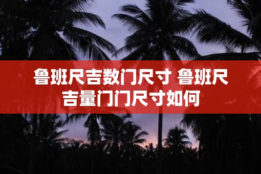 鲁班尺吉数门尺寸 鲁班尺吉量门门尺寸如何