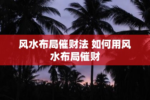 风水布局催财法 如何用风水布局催财
