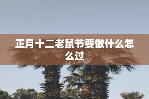 正月十二老鼠节要做什么怎么过