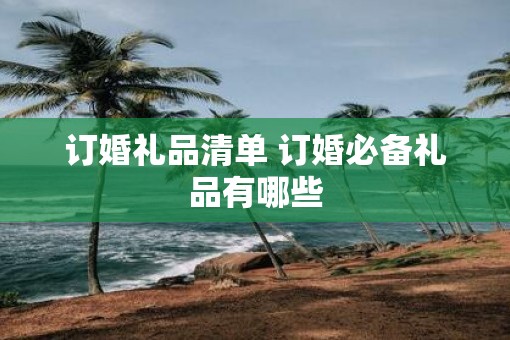 订婚礼品清单 订婚必备礼品有哪些