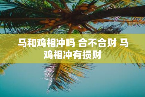 马和鸡相冲吗 合不合财 马鸡相冲有损财