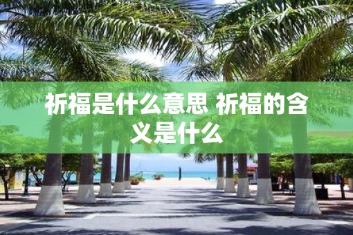 祈福是什么意思 祈福的含义是什么