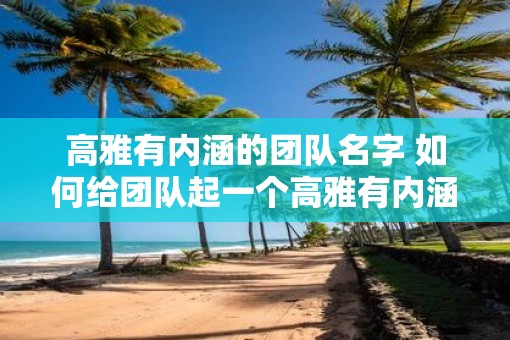 高雅有内涵的团队名字 如何给团队起一个高雅有内涵的名字
