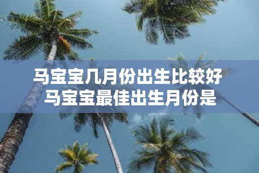 马宝宝几月份出生比较好 马宝宝最佳出生月份是