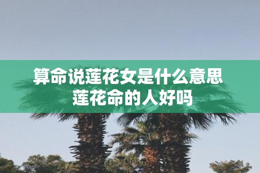 算命说莲花女是什么意思  莲花命的人好吗