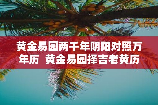 黄金易园两千年阴阳对照万年历  黄金易园择吉老黄历