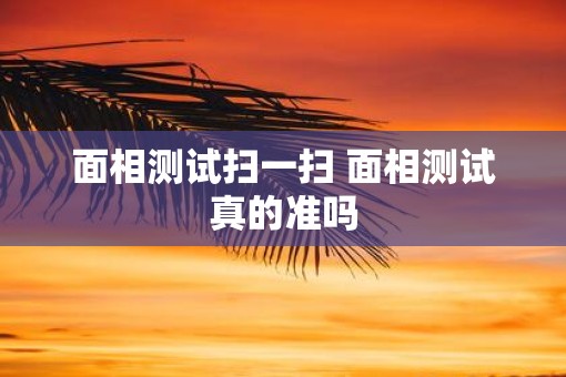 面相测试扫一扫 面相测试真的准吗