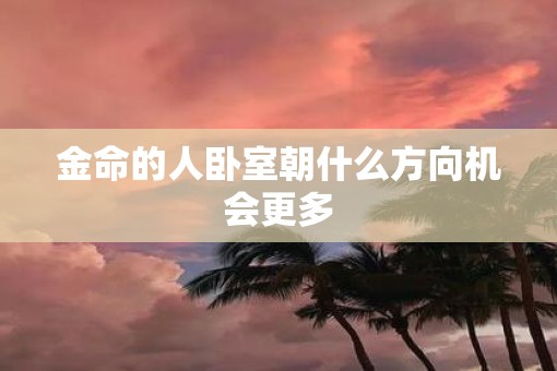 金命的人卧室朝什么方向机会更多