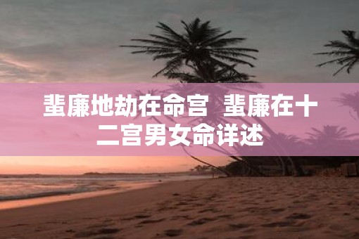 蜚廉地劫在命宫  蜚廉在十二宫男女命详述