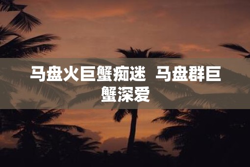 马盘火巨蟹痴迷  马盘群巨蟹深爱