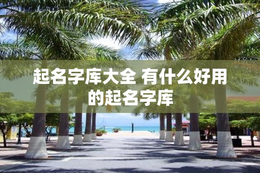 起名字库大全 有什么好用的起名字库