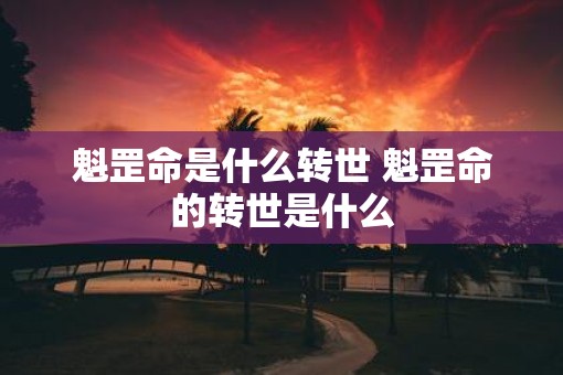 魁罡命是什么转世 魁罡命的转世是什么