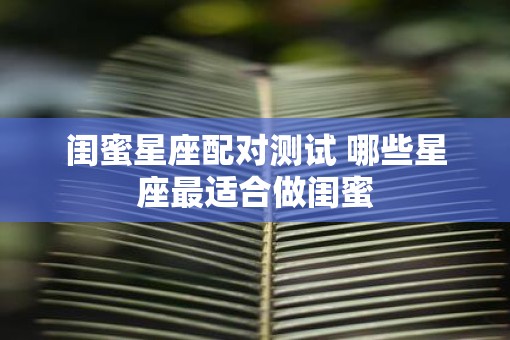 闺蜜星座配对测试 哪些星座最适合做闺蜜