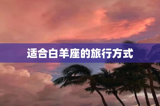 适合白羊座的旅行方式