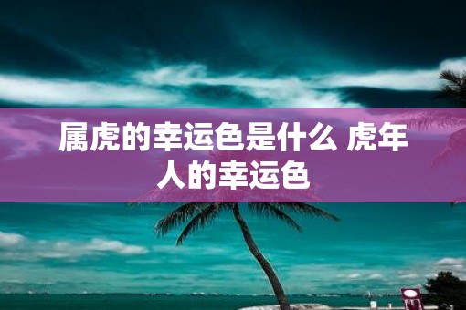 属虎的幸运色是什么 虎年人的幸运色
