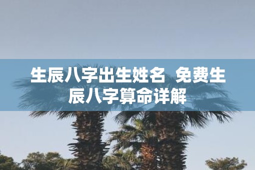 生辰八字出生姓名  免费生辰八字算命详解