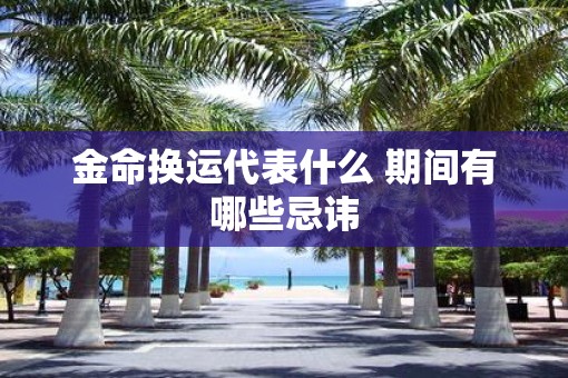 金命换运代表什么 期间有哪些忌讳
