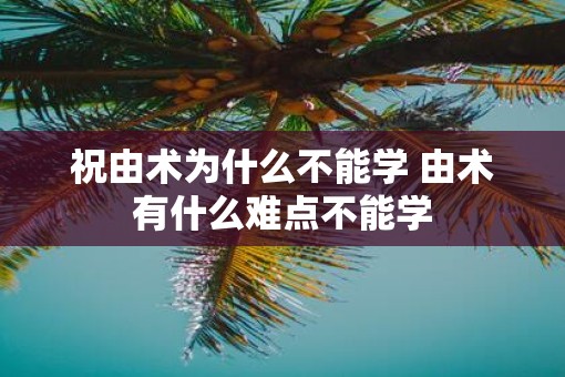 祝由术为什么不能学 由术有什么难点不能学