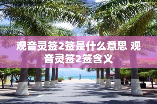 观音灵签2签是什么意思 观音灵签2签含义