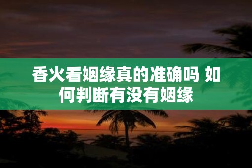香火看姻缘真的准确吗 如何判断有没有姻缘