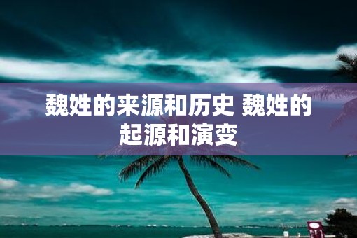 魏姓的来源和历史 魏姓的起源和演变