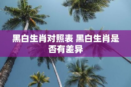 黑白生肖对照表 黑白生肖是否有差异