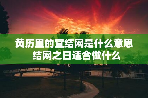 黄历里的宜结网是什么意思  结网之日适合做什么