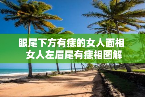 眼尾下方有痣的女人面相  女人左眉尾有痣相图解