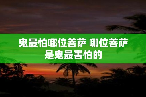 鬼最怕哪位菩萨 哪位菩萨是鬼最害怕的