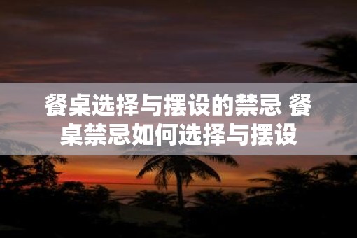 餐桌选择与摆设的禁忌 餐桌禁忌如何选择与摆设