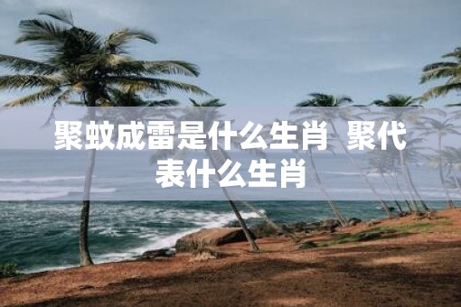 聚蚊成雷是什么生肖  聚代表什么生肖