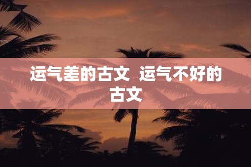 运气差的古文  运气不好的古文