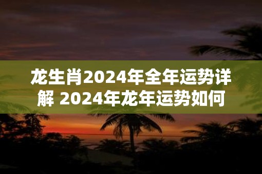 龙生肖2025年全年运势详解 2025年蛇年运势如何