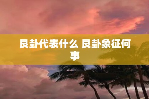 艮卦代表什么 艮卦象征何事