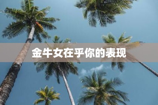 金牛女在乎你的表现