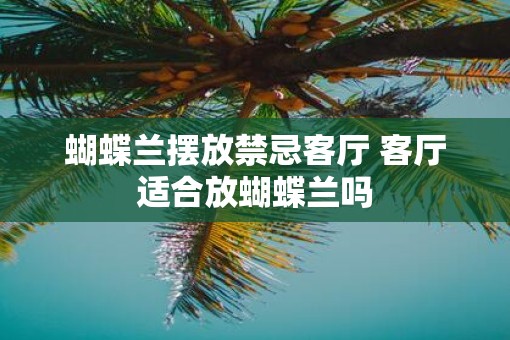 蝴蝶兰摆放禁忌客厅 客厅适合放蝴蝶兰吗