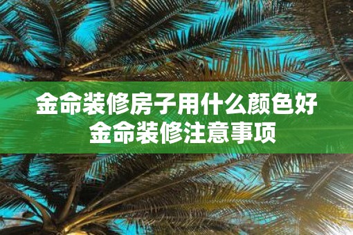 金命装修房子用什么颜色好  金命装修注意事项