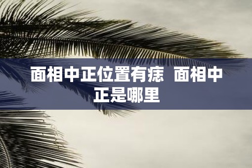 面相中正位置有痣  面相中正是哪里