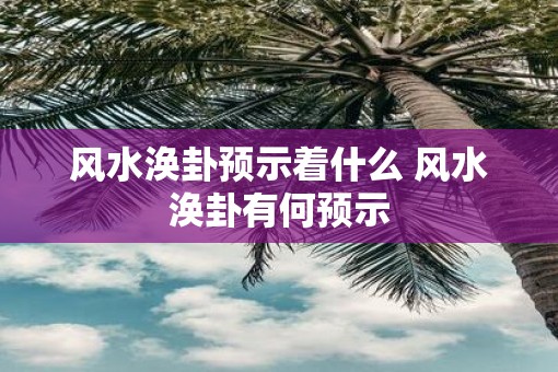 风水涣卦预示着什么 风水涣卦有何预示