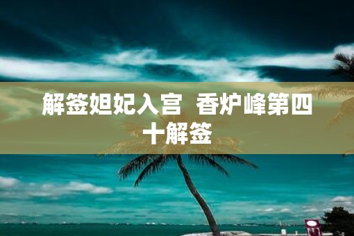 解签妲妃入宫  香炉峰第四十解签