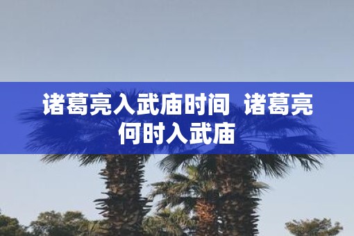 诸葛亮入武庙时间  诸葛亮何时入武庙