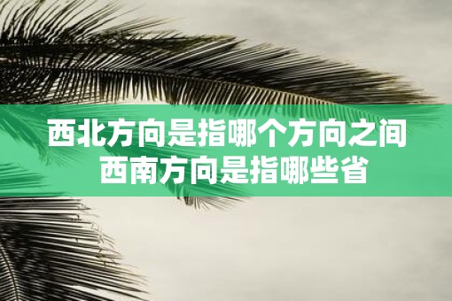 西北方向是指哪个方向之间  西南方向是指哪些省