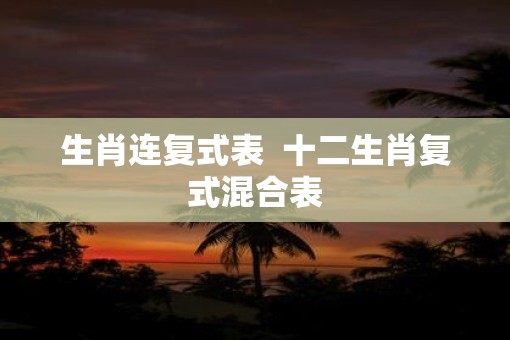 生肖连复式表  十二生肖复式混合表