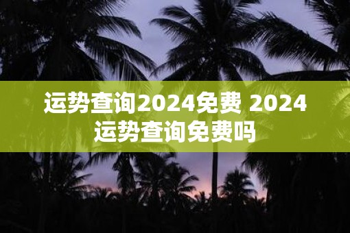 运势查询2025免费 2025运势查询免费吗